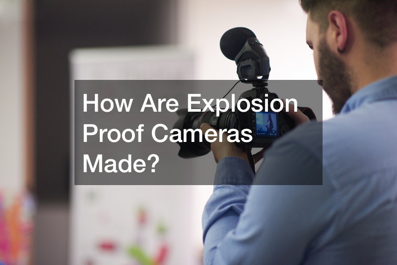 How Are Explosion Proof Cameras Made?