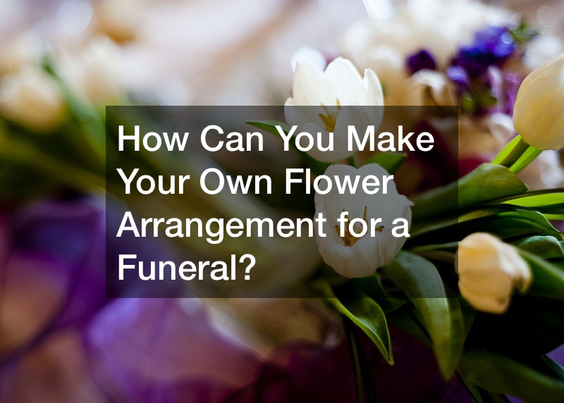 How Can You Make Your Own Flower Arrangement for a Funeral?
