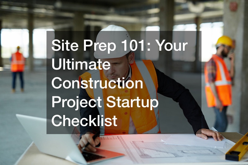 Site Prep 101: Your Ultimate Construction Project Startup Checklist