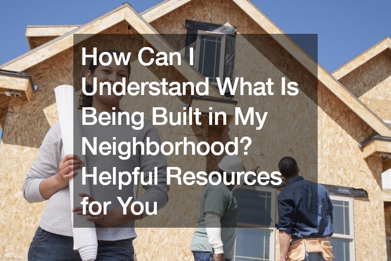 How Can I Understand What Is Being Built in My Neighborhood? Helpful Resources for You